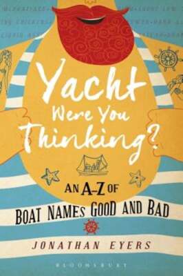 Yacht Were You Thinking?: An A-Z of Boat Names Good and Bad by Jonathan Eyers