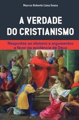 A verdade do Cristianismo: resposta ao ateismo e argumentos a favor da exist?nci