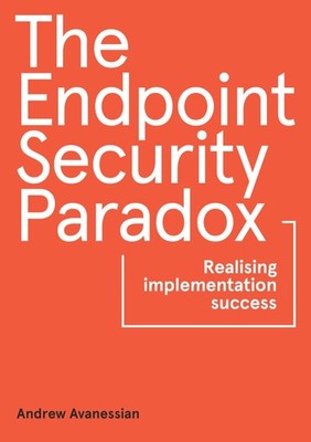 Andrew Avanessi The Endpoint Security Paradox: Realising (Paperback) (UK IMPORT)