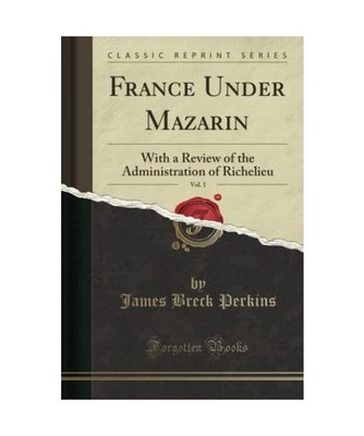 France Under Mazarin, Vol. 1: With a Review of the Administration of Richelieu 