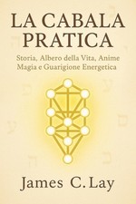 La Cabala Pratica: Storia, Albero della Vita, Anime, Magia e Guarigione Energeti