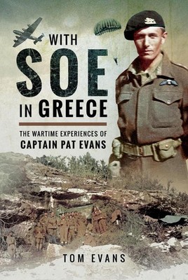 With SOE in Greece: The Wartime Experiences of Captain Pat Evans by Tom Evans (E
