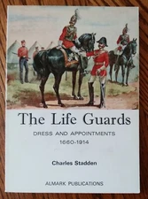 Almark The Life Guards dress and Appointments 1660-1914 by Charles Stadden 1971
