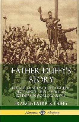 Father Duffy's Story: Life and Death with the Fighting Sixty-Ninth Irish America