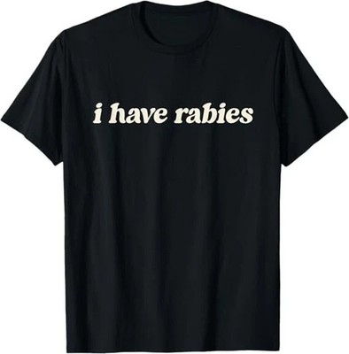 I have Rabies  Funny  t shirt tee unisex