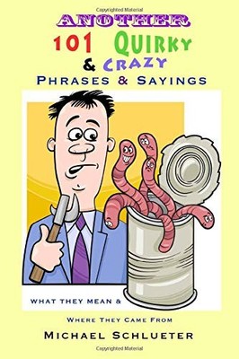 Another 101 Quirky & Crazy Phrases & Sayings: What They Mean & Where They Co...
