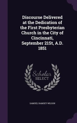 Wilson - Discourse Delivered at the Dedication of the First Presbyteri - X555z