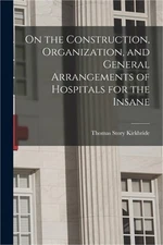On the Construction, Organization, and General Arrangements of Hospitals for the