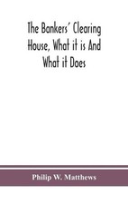 The Bankers' Clearing House, What It Is And What It Does by Philip W. Matthews (