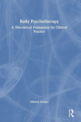 Body Psychotherapy | A Theoretical Foundation for Clinical Practice | Geuter