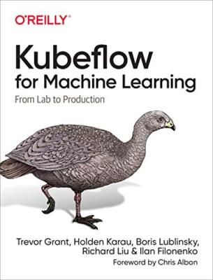 Kubeflow for Machine Learning: From Lab to Production by Grant Trevor, Holden...