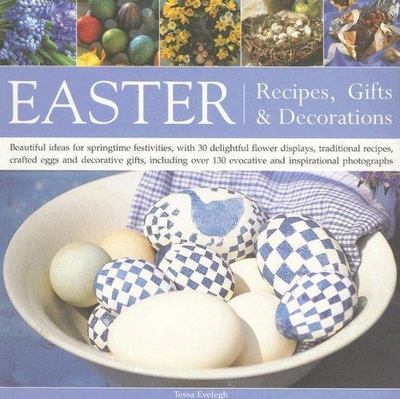 Easter: Recipes, Gifts and Decorations: Beautiful Ideas For Springtime Festiviti