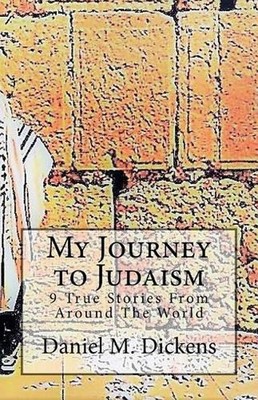 My Journey to Judaism: 9 True Stories From Around The World by Daniel M. Dickens