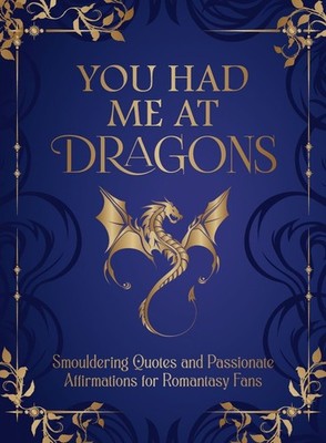 You Had Me at Dragons: Smouldering Quotes and Passionate Affirmations for Romant