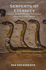 Serpents of Eternity, Chaos, Kingship, and the Living Power of the Snake by Ben