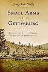 Small Arms at Gettysburg: Infantry and Cavalry Weapons in America's Greatest Bat