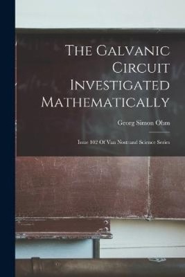 Der galvanische Stromkreis mathematisch untersucht: Ausgabe 102 von Van Nostrand