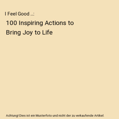 I Feel Good ...: 100 Inspiring Actions to Bring Joy to Life, Giek Far Chan