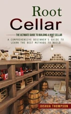 Root Cellar: The Ultimate Guide To Building A Root Cellar (A Comprehensive ...