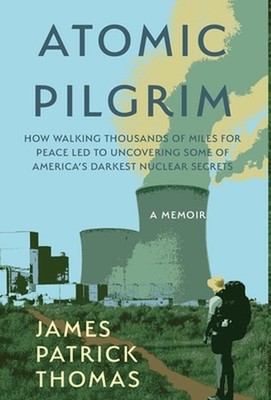 Atomic Pilgrim: How Walking Thousands of Miles for Peace Led to Uncovering Some