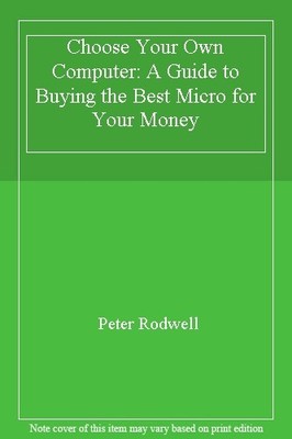Choose Your Own Computer: A Guide to Buying the Best Micro for Y