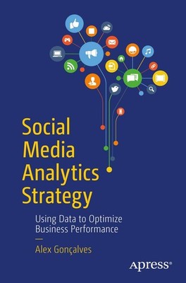 Social Media Analytics Strategy: Using Data to Optimize Business Performance...