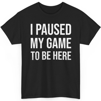 I Paused My Game to Be Here T-Shirt Funny Video Gamer Humor Joke Men Women