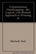 COMMONSENSE HANDICAPPING: THE LOGICAL, LEFT-BRAINED By Dick Mitchell - Hardcover