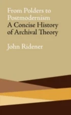 From Polders to Postmodernism: A Concise History of Archival Theory by Ridener,