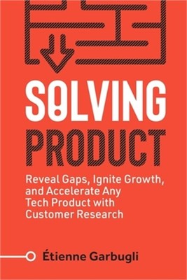 Solving Product: Reveal Gaps, Ignite Growth, and Accelerate Any Tech Product wit