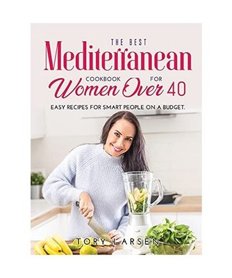 The Best Mediterranean Cookbook for Women Over 40: Easy Recipes for Smart People