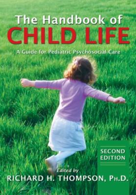 The Handbook of Child Life: A Guide for Pediatric Psychosocial Care by Richard 