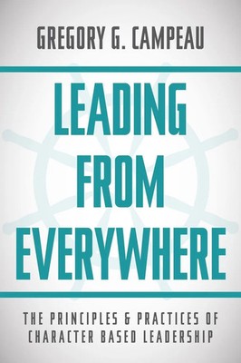 Leading From Everywhere The Principles & Practices of Character Based Leadership