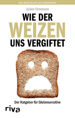 Wie der Weizen uns vergiftet: Der Ratgeber für Glutensensitive - Julien Venesson