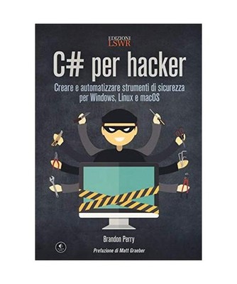 C# per hacker. Creare e automatizzare strumenti di sicurezza per Windows, Linux 
