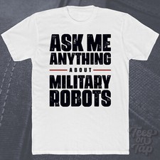 ASK ME ANYTHING ABOUT MILITARY ROBOTS T-SHIRT technology automation robotics ai