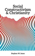 SOCIAL CONSTRUCTIVISM AND CHRISTIANITY By Stephen Jones & Andre Fonseca **NEW**