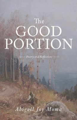 The Good Portion: Poetry and Reflections By Moma, Abigail Joy Ab
