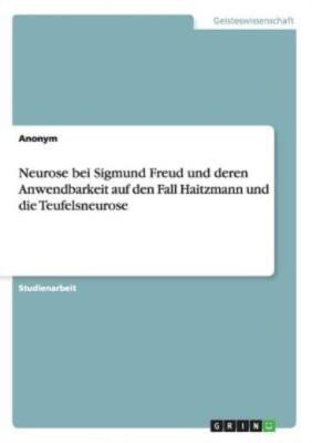 Neurose Bei Sigmund Freud Und Deren Anwendbarkeit Auf Den Fall Haitzmann Un...