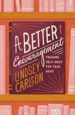 A Better Encouragement: Trading Self-Help for True Hope by Carlson, Lindsey