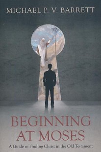 Beginning at Moses: A Guide to Finding Christ in the Old Testament