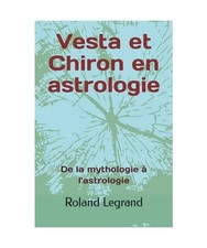 Vesta et Chiron en astrologie: De la mythologie à l'astrologie, Legrand, Roland