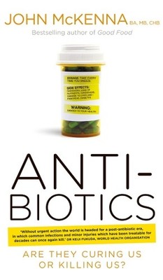 Antibiotics: Are They Curing Us or Kil..., John McKenna