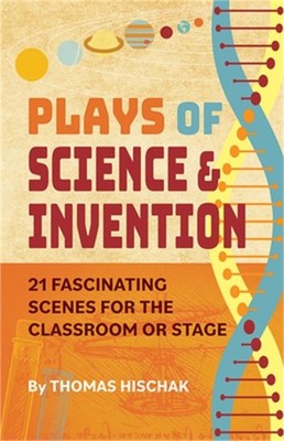 Plays of Science & Invention: 21 Fascinating Scenes for the Classroom or Stage (