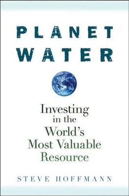 Planet Water: Investing in the World's Most Valua... by Hoffmann, Steve Hardback