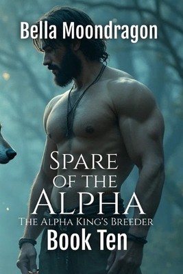 Spare of the Alpha: The Alpha Kings Breeder Book 10 By Bella Moondragon - New...