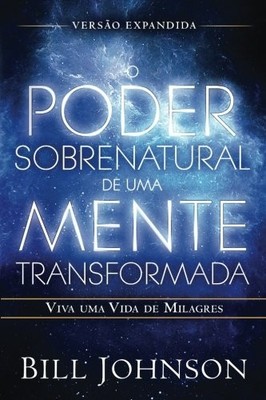 O Poder Sobrenatural de uma Mente Transformada Versão Expandida: Viva uma Vida d