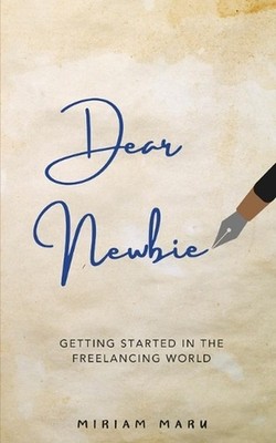 Dear Newbie: Getting Started in the Freelancing World by Miriam Maru Paperback B
