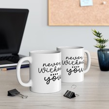 Ceramic Mug - "Never Without You" | Love Gift, Coffee Cup, Birthday