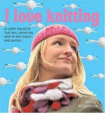 I Love Knitting : 25 Loopy Projects That Will Show You How to Kni